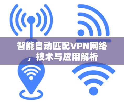 智能自动匹配VPN网络，技术与应用解析