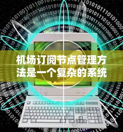 机场订阅节点管理方法是一个复杂的系统，旨在管理不同类型的订阅，如航班、飞机和乘客信息。以下是一个详细的步骤说明