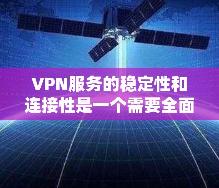 VPN服务的稳定性和连接性是一个需要全面考虑的问题,以下是一步步的解决方案和建议 VPN服务的稳定性和连接性是一个需要全面考虑的问题,以下是一步步的解决方案和建议