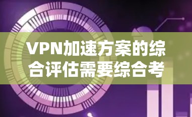 VPN加速方案的综合评估需要综合考虑多个因素,包括价格、可靠性、安全性、设备兼容性、续费政策、支持服务以及与VPN服务公司合作的可能性等。以下是一些综合评估VPN加速方案时要考虑的因素 VPN加速方案的综合评估需要综合考虑多个因素,包括价格、可靠性、安全性、设备兼容性、续费政策、支持服务以及与VPN服务公司合作的可能性等。以下是一些综合评估VPN加速方案时要考虑的因素