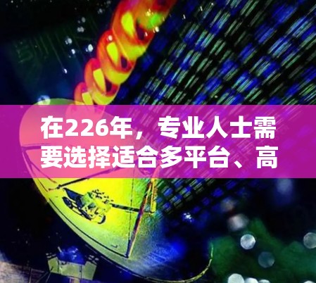 在226年，专业人士需要选择适合多平台、高带宽、稳定性和计算能力的网络加速工具。以下是推荐的工具，按不同的需求分类