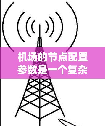 机场的节点配置参数是一个复杂而重要的系统，影响机场的运营效率和乘客体验。以下是对这些参数的详细介绍