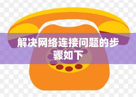 解决网络连接问题的步骤如下