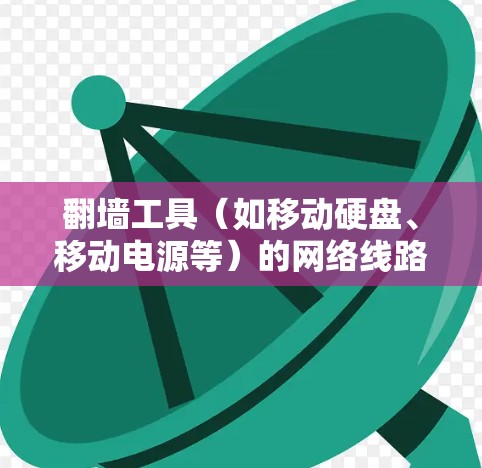 翻墙工具（如移动硬盘、移动电源等）的网络线路管理方法是确保翻墙工具安全运行、稳定工作的关键。以下是一些常见的方法