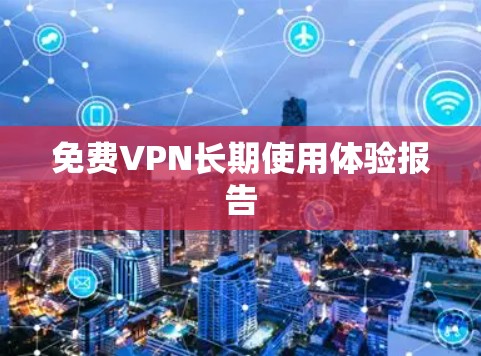 免费VPN长期使用体验报告