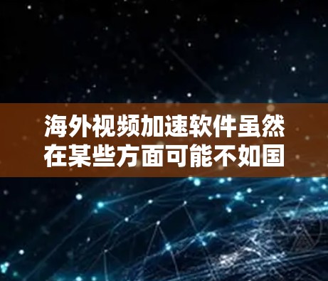 海外视频加速软件虽然在某些方面可能不如国内软件流畅,但在满足海外用户快速下载视频的需求时,确实是一个不错的选择。以下是一些全球知名的视频加速软件评测,供你参考 海外视频加速软件虽然在某些方面可能不如国内软件流畅,但在满足海外用户快速下载视频的需求时,确实是一个不错的选择。以下是一些全球知名的视频加速软件评测,供你参考