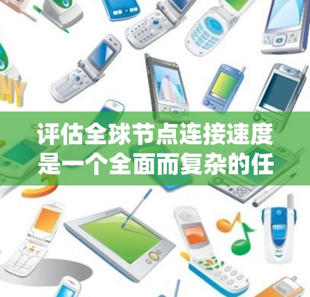 评估全球节点连接速度是一个全面而复杂的任务,涉及多个方面。以下是一个结构化的总结,帮助您系统地理解和优化网络连接速度 评估全球节点连接速度是一个全面而复杂的任务,涉及多个方面。以下是一个结构化的总结,帮助您系统地理解和优化网络连接速度