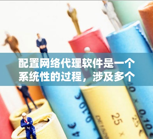 配置网络代理软件是一个系统性的过程,涉及多个步骤和可能的复杂性。以下是详细的步骤指南 配置网络代理软件是一个系统性的过程,涉及多个步骤和可能的复杂性。以下是详细的步骤指南
