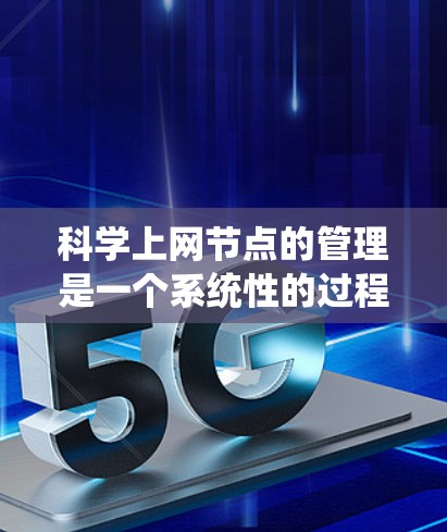 科学上网节点的管理是一个系统性的过程，需遵循以下步骤，以确保网络安全和高效运行
