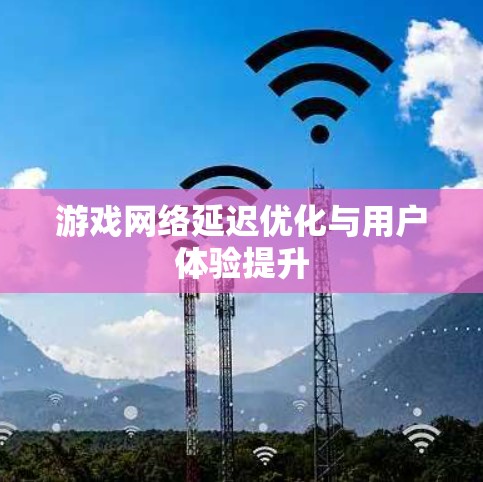 游戏网络延迟优化与用户体验提升