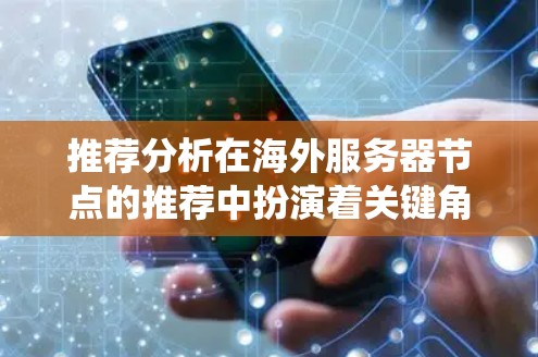 推荐分析在海外服务器节点的推荐中扮演着关键角色，帮助企业优化资源分配和应用部署。以下是基于推荐分析的系统设计和实施步骤