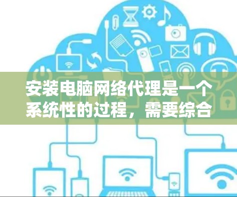 安装电脑网络代理是一个系统性的过程，需要综合考虑多个步骤和配置。以下是逐步的指南
