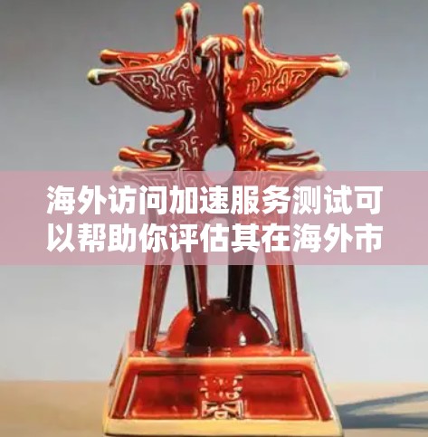 海外访问加速服务测试可以帮助你评估其在海外市场的表现、用户体验以及性能。以下是一些测试方法和步骤，帮助你更全面地了解海外访问加速服务的效果