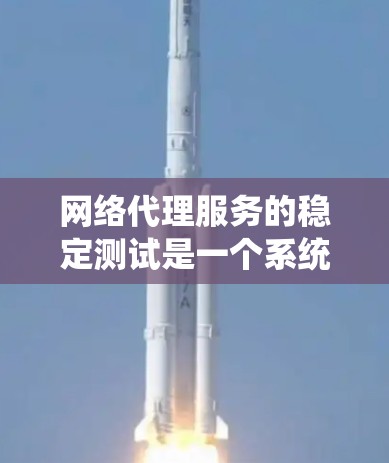 网络代理服务的稳定测试是一个系统性和持续性的过程，旨在确保代理服务器在各种负载和条件下的正常运行。以下是一个系统化的步骤指南，帮助您完成网络代理服务稳定性的测试