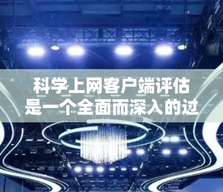 科学上网客户端评估是一个全面而深入的过程,旨在评估其功能、性能、易用性、安全性和兼容性。以下是对这一评估过程的详细总结 科学上网客户端评估是一个全面而深入的过程,旨在评估其功能、性能、易用性、安全性和兼容性。以下是对这一评估过程的详细总结