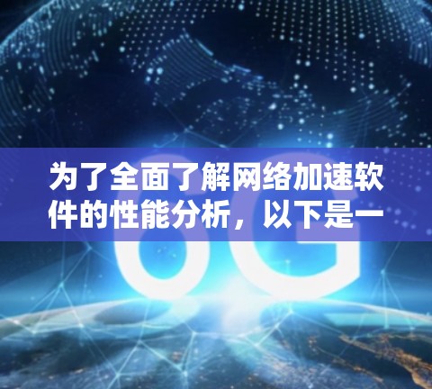 为了全面了解网络加速软件的性能分析,以下是一个有条理的指南,帮助您深入学习和优化这些工具 为了全面了解网络加速软件的性能分析,以下是一个有条理的指南,帮助您深入学习和优化这些工具
