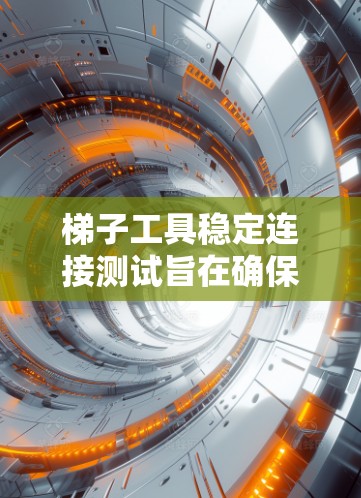 梯子工具稳定连接测试旨在确保梯子在移动或受力时连接部分的稳定性。以下是详细的步骤和解释