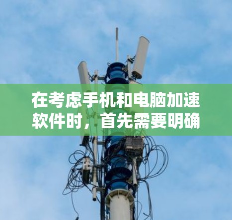 在考虑手机和电脑加速软件时，首先需要明确自己的具体需求和目标。以下是一个有条理的指南，帮助你选择最适合自己的加速软件