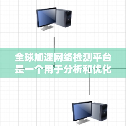 全球加速网络检测平台是一个用于分析和优化全球加速交通网络的工具。以下是对该平台的详细总结 全球加速网络检测平台是一个用于分析和优化全球加速交通网络的工具。以下是对该平台的详细总结