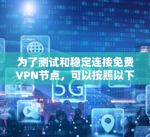 为了测试和稳定连接免费VPN节点，可以按照以下步骤进行