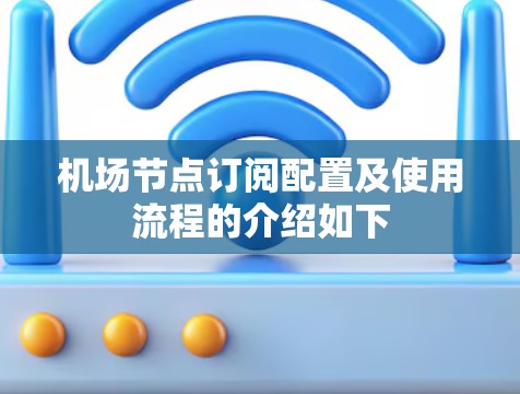 机场节点订阅配置及使用流程的介绍如下