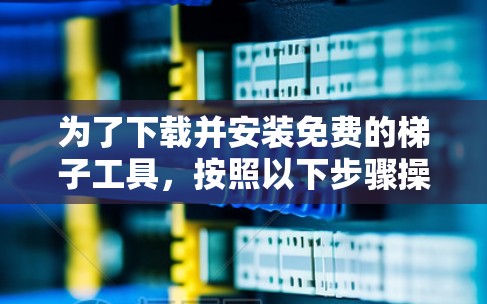 为了下载并安装免费的梯子工具，按照以下步骤操作