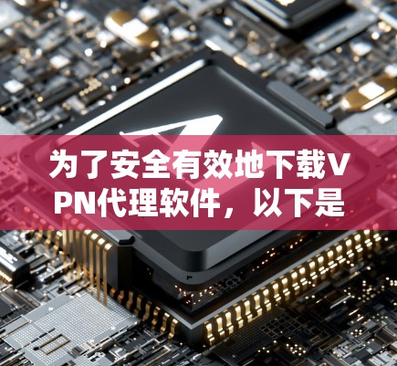 为了安全有效地下载VPN代理软件，以下是一步步的解决方案