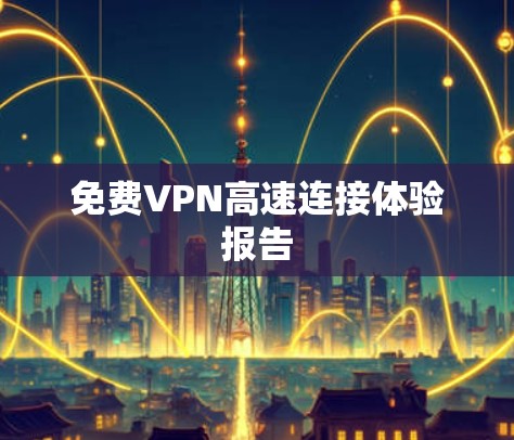 免费VPN高速连接体验报告