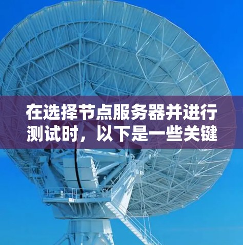 在选择节点服务器并进行测试时，以下是一些关键步骤和策略，帮助确保测试的成功和服务器的稳定