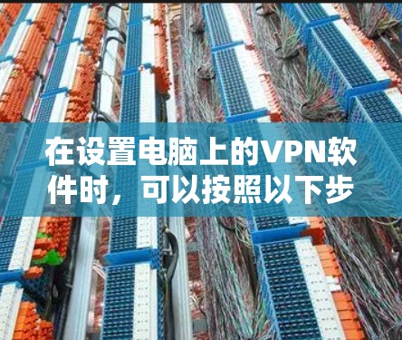 在设置电脑上的VPN软件时，可以按照以下步骤进行