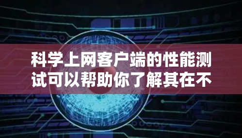 科学上网客户端的性能测试可以帮助你了解其在不同环境下的表现。以下是一些实用的测试方法和注意事项 科学上网客户端的性能测试可以帮助你了解其在不同环境下的表现。以下是一些实用的测试方法和注意事项