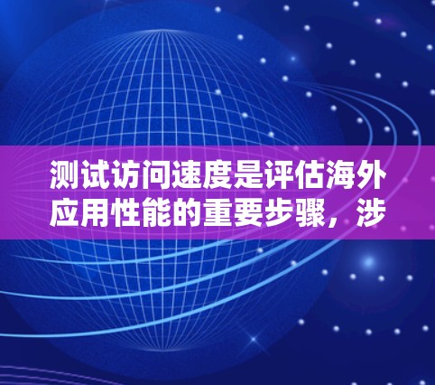 测试访问速度是评估海外应用性能的重要步骤，涉及到选择合适的测试平台、搭建测试环境、使用测试工具以及制定策略。以下是详细的步骤指南