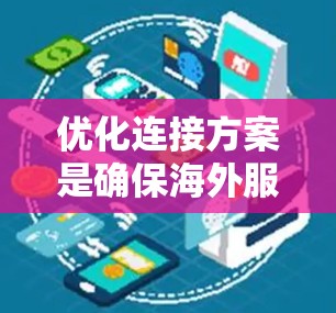 优化连接方案是确保海外服务器与本地服务器或应用程序之间能够高效、稳定地通信的关键步骤。以下是一个全面的优化连接方案，涵盖技术、架构、网络和测试等方面