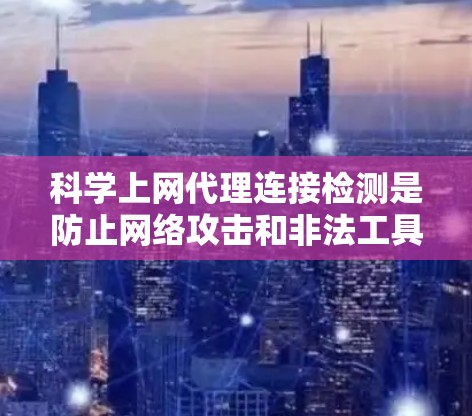 科学上网代理连接检测是防止网络攻击和非法工具传播的重要手段。以下是一些有效的检测方法，涵盖了多种技术手段