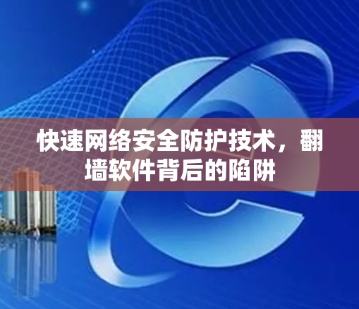 快速网络安全防护技术，翻墙软件背后的陷阱