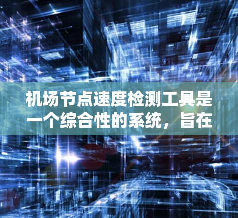 机场节点速度检测工具是一个综合性的系统，旨在帮助机场管理者更高效地管理机场节点，优化资源分配，减少对机场的负面影响，提高运营效率。以下是对该工具的详细总结