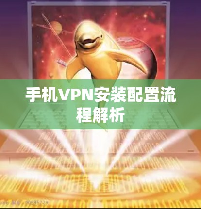手机VPN安装配置流程解析