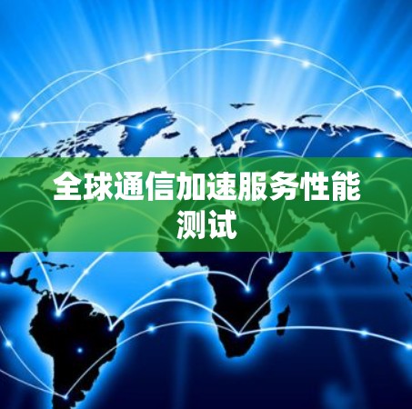 全球通信加速服务性能测试
