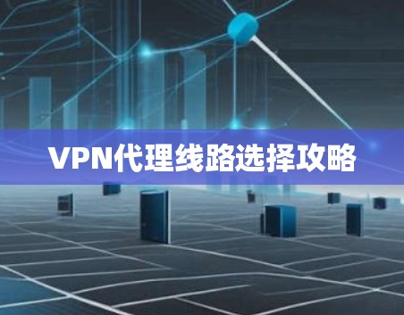 VPN代理线路选择攻略