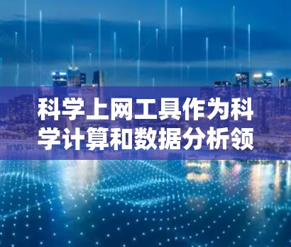 科学上网工具作为科学计算和数据分析领域的工具，涵盖了多种网站和软件，帮助用户高效完成科学任务。以下是一些关键步骤和资源建议
