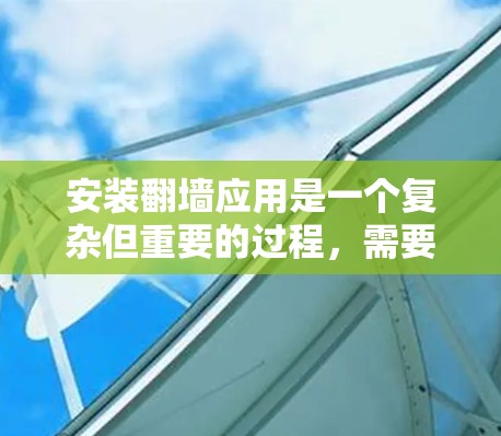 安装翻墙应用是一个复杂但重要的过程，需要综合考虑设备类型、功能需求、安全性和兼容性等多个方面。以下是一个详细的安装指南
