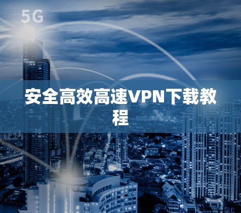 安全高效高速VPN下载教程