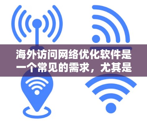 海外访问网络优化软件是一个常见的需求,尤其是在跨国工作中需要访问特定的网络工具或软件以优化网络性能。以下是一些实用的建议和步骤,帮助您高效访问和使用海外网络优化软件 海外访问网络优化软件是一个常见的需求,尤其是在跨国工作中需要访问特定的网络工具或软件以优化网络性能。以下是一些实用的建议和步骤,帮助您高效访问和使用海外网络优化软件