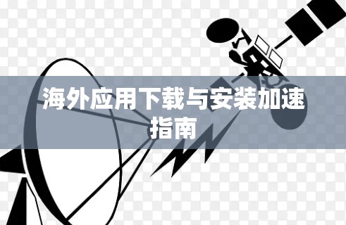 海外应用下载与安装加速指南