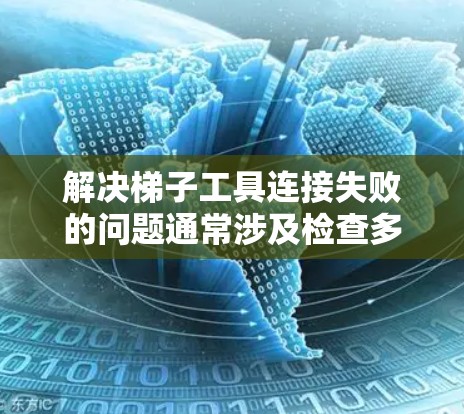 解决梯子工具连接失败的问题通常涉及检查多个关键部分。以下是逐步的解决方案