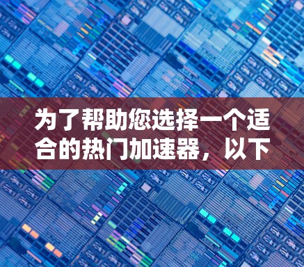 为了帮助您选择一个适合的热门加速器，以下是详细的筛选和推荐