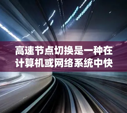 高速节点切换是一种在计算机或网络系统中快速切换不同节点的技术，旨在提高系统的响应速度和效率。以下是高速节点切换的具体方法及其适用场景