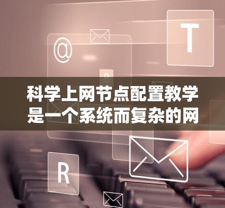 科学上网节点配置教学是一个系统而复杂的网络操作过程，旨在为科学实验提供安全和高效的网络环境。以下是对科学上网节点配置教学的详细指南