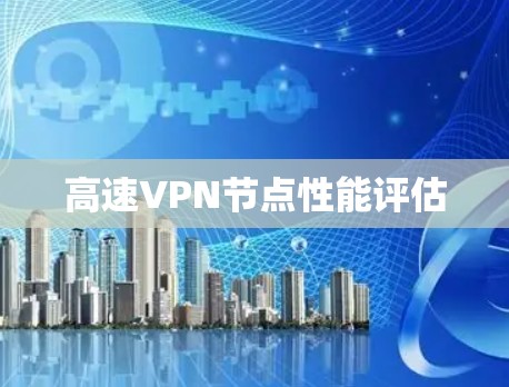 高速VPN节点性能评估 高速VPN节点性能评估