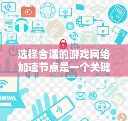 选择合适的游戏网络加速节点是一个关键步骤，可以帮助你提升游戏性能并增强用户体验。以下是一个清晰的攻略，帮助你系统地进行加速节点的选择